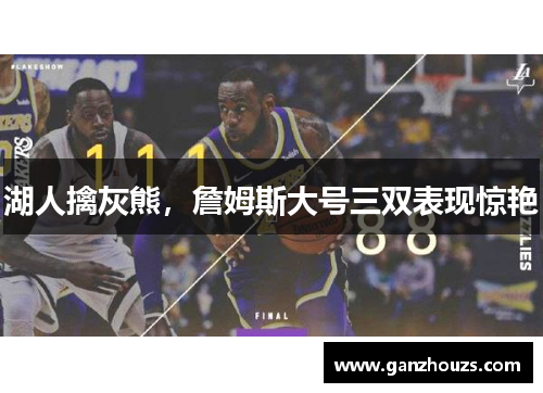 湖人擒灰熊，詹姆斯大号三双表现惊艳