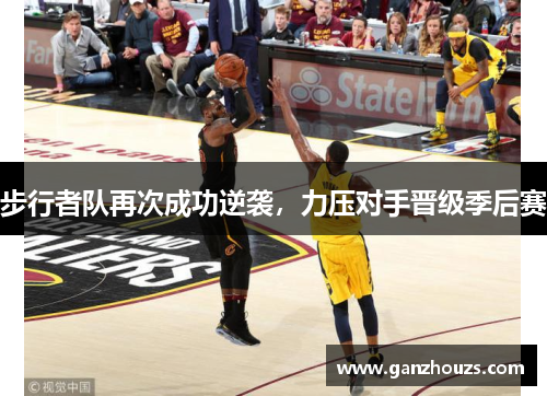 步行者队再次成功逆袭，力压对手晋级季后赛
