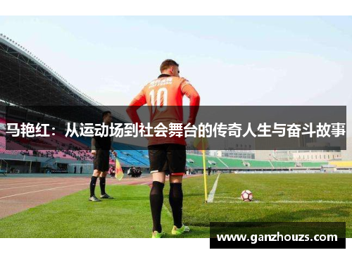 马艳红：从运动场到社会舞台的传奇人生与奋斗故事