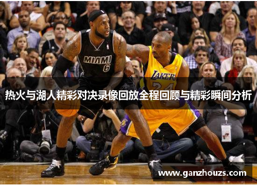 热火与湖人精彩对决录像回放全程回顾与精彩瞬间分析
