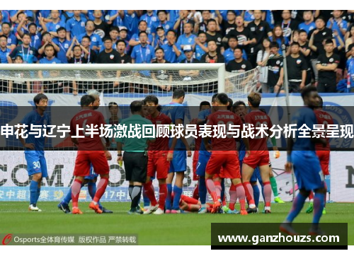 申花与辽宁上半场激战回顾球员表现与战术分析全景呈现