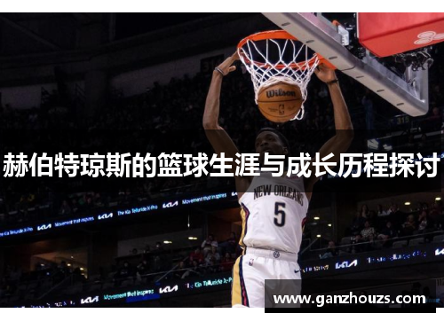 赫伯特琼斯的篮球生涯与成长历程探讨
