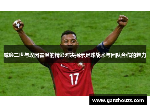 威廉二世与埃因霍温的精彩对决揭示足球战术与团队合作的魅力
