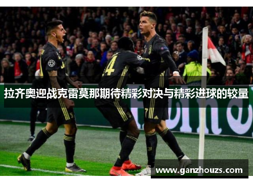 拉齐奥迎战克雷莫那期待精彩对决与精彩进球的较量