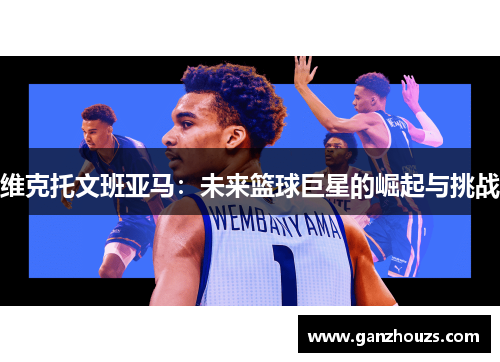 维克托文班亚马：未来篮球巨星的崛起与挑战