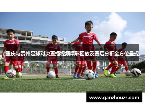 重庆与贵州足球对决直播视频精彩回放及赛后分析全方位呈现