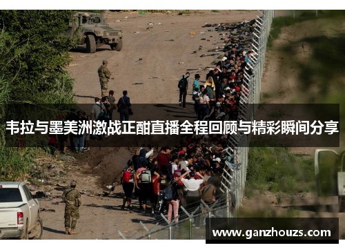 韦拉与墨美洲激战正酣直播全程回顾与精彩瞬间分享