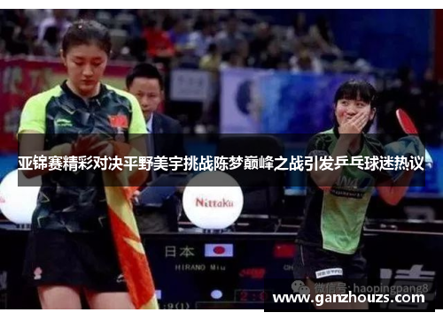 亚锦赛精彩对决平野美宇挑战陈梦巅峰之战引发乒乓球迷热议