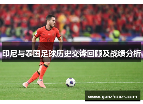 印尼与泰国足球历史交锋回顾及战绩分析